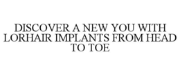 DISCOVER A NEW YOU WITH LORHAIR IMPLANTS FROM HEAD TO TOE trademark