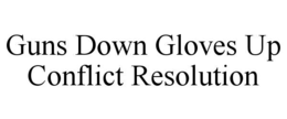 GUNS DOWN GLOVES UP CONFLICT RESOLUTION trademark