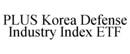 PLUS KOREA DEFENSE INDUSTRY INDEX ETF trademark