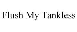 FLUSH MY TANKLESS trademark