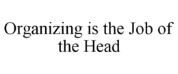 ORGANIZING IS THE JOB OF THE HEAD trademark