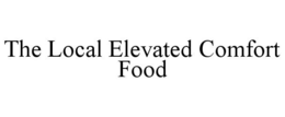 THE LOCAL ELEVATED COMFORT FOOD trademark