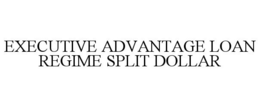 EXECUTIVE ADVANTAGE LOAN REGIME SPLIT DOLLAR trademark