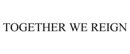 TOGETHER WE REIGN trademark
