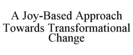 A JOY-BASED APPROACH TOWARDS TRANSFORMATIONAL CHANGE trademark