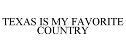 TEXAS IS MY FAVORITE COUNTRY trademark