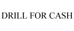 DRILL FOR CASH trademark
