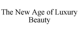 THE NEW AGE OF LUXURY BEAUTY trademark