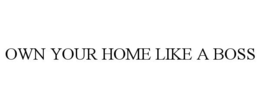 OWN YOUR HOME LIKE A BOSS trademark