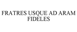 FRATRES USQUE AD ARAM FIDELES trademark