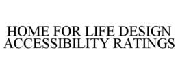 HOME FOR LIFE DESIGN ACCESSIBILITY RATINGS trademark