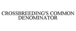 CROSSBREEDING'S COMMON DENOMINATOR trademark