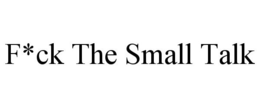 F*CK THE SMALL TALK trademark