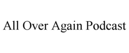 ALL OVER AGAIN PODCAST trademark