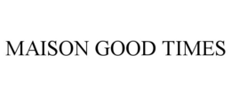 MAISON GOOD TIMES trademark