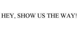 HEY, SHOW US THE WAY! trademark