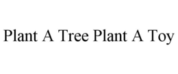 PLANT A TREE PLANT A TOY trademark