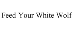 FEED YOUR WHITE WOLF trademark