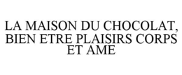 LA MAISON DU CHOCOLAT, BIEN ETRE PLAISIRS CORPS ET AME trademark