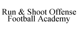 RUN & SHOOT OFFENSE FOOTBALL ACADEMY trademark