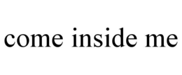 COME INSIDE ME trademark