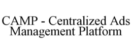CAMP - CENTRALIZED ADS MANAGEMENT PLATFORM trademark