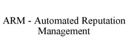 ARM - AUTOMATED REPUTATION MANAGEMENT trademark