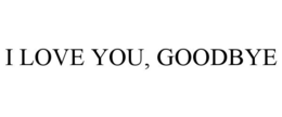 I LOVE YOU, GOODBYE trademark