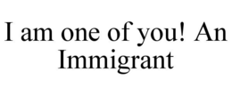 I AM ONE OF YOU! AN IMMIGRANT trademark