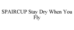SPAIRCUP STAY DRY WHEN YOU FLY trademark
