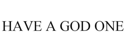 HAVE A GOD ONE trademark