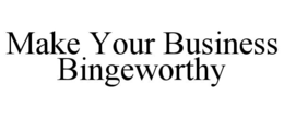 MAKE YOUR BUSINESS BINGEWORTHY trademark