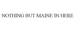 NOTHING BUT MAINE IN HERE trademark