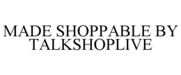 MADE SHOPPABLE BY TALKSHOPLIVE trademark