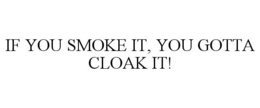 IF YOU SMOKE IT, YOU GOTTA CLOAK IT! trademark