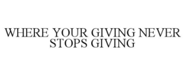 WHERE YOUR GIVING NEVER STOPS GIVING trademark