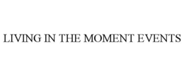 LIVING IN THE MOMENT EVENTS trademark