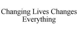 CHANGING LIVES CHANGES EVERYTHING trademark