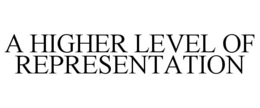 A HIGHER LEVEL OF REPRESENTATION trademark