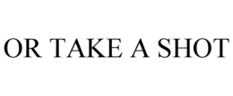 OR TAKE A SHOT trademark