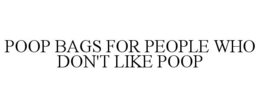POOP BAGS FOR PEOPLE WHO DON'T LIKE POOP trademark