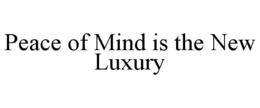 PEACE OF MIND IS THE NEW LUXURY trademark