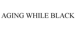 AGING WHILE BLACK trademark