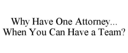 WHY HAVE ONE ATTORNEY... WHEN YOU CAN HAVE A TEAM? trademark
