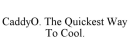 CADDYO. THE QUICKEST WAY TO COOL. trademark
