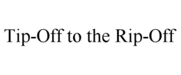 TIP-OFF TO THE RIP-OFF trademark