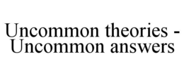 UNCOMMON THEORIES - UNCOMMON ANSWERS trademark
