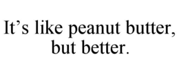 IT’S LIKE PEANUT BUTTER, BUT BETTER. trademark