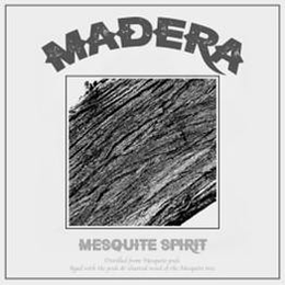 MADERA MESQUITE SPIRIT DISTILLED FROM MESQUITE PODS AGED WITH THE PODS AND CHARRED WOOD OF THE MESQUITE TREE trademark