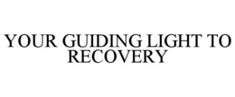 YOUR GUIDING LIGHT TO RECOVERY trademark